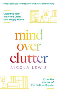 Title: Mind Over Clutter: Cleaning Your Way to a Calm and Happy Home, Author: Nicola Lewis