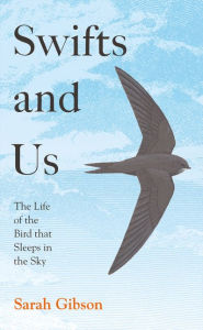 Title: Swifts and Us: The Life of the Bird that Sleeps in the Sky, Author: Sarah Gibson