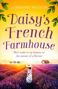 Title: Daisy's French Farmhouse (A French Escape, Book 4), Author: Lorraine Wilson