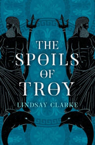 Title: The Spoils of Troy (The Troy Quartet, Book 3), Author: Lindsay Clarke