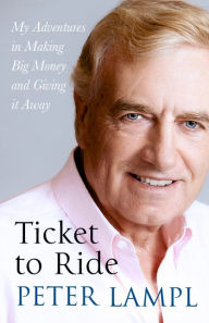 Title: Ticket to Ride: My Adventures in Making Big Money and Giving it Away, Author: Sir Peter Lampl