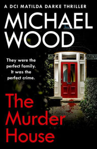 Title: The Murder House (DCI Matilda Darke Series #5), Author: Michael Wood