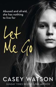 Books download itunes free Let Me Go: Abused and Afraid, She Has Nothing to Live for PDB (English Edition) 9780008375577 by Casey Watson