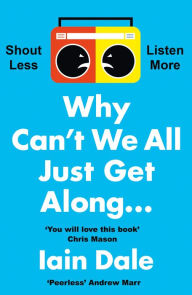 Title: Why Can't We All Just Get Along: Shout Less. Listen More., Author: Iain Dale