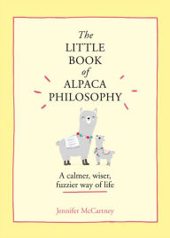 Title: The Little Book of Alpaca Philosophy: A calmer, wiser, fuzzier way of life (The Little Animal Philosophy Books), Author: Jennifer McCartney