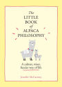 The Little Book of Alpaca Philosophy: A calmer, wiser, fuzzier way of life (The Little Animal Philosophy Books)