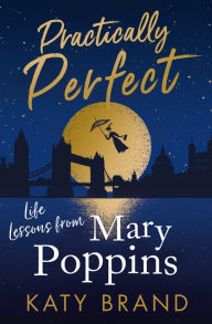 Title: Practically Perfect: Life Lessons from Mary Poppins, Author: Katy Brand