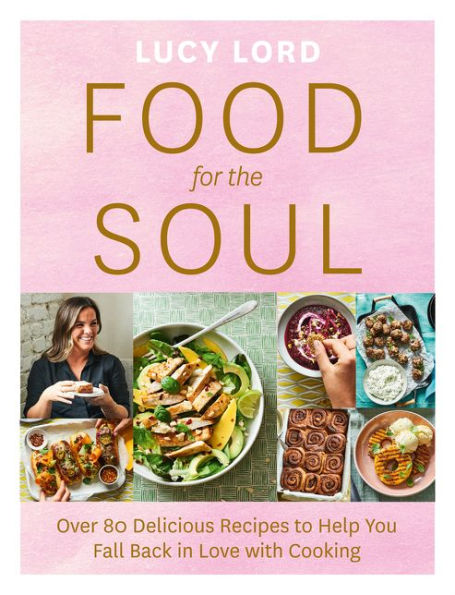 Food for the Soul: Over 80 Delicious Recipes to Help You Fall Back Love with Cooking