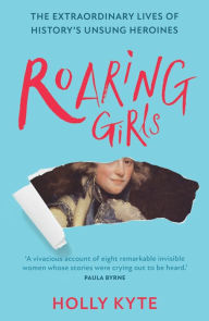 Free books to read no download Roaring Girls: The extraordinary lives of history's unsung heroines (English Edition) 