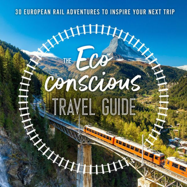 The Eco-Conscious Travel Guide: 30 European Rail Adventures to Inspire Your Next Trip