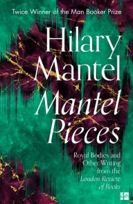 Free ebook downloads online free Mantel Pieces: Royal Bodies and Other Writing from the London Review of Books PDF RTF ePub (English literature) 9780008430009