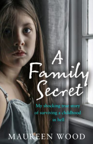 Title: A Family Secret: My Shocking True Story of Surviving a Childhood in Hell, Author: Maureen Wood