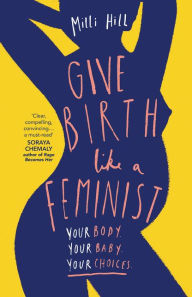 Free books to download on ipod Give Birth Like a Feminist: Your body. Your baby. Your choices.  (English literature) by Milli Hill