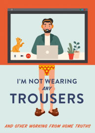 Title: I'm Not Wearing Any Trousers: And Other Working from Home Truths, Author: Abbie Headon