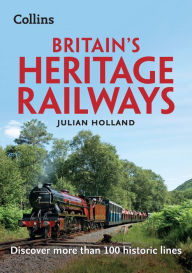 Title: Britain's Heritage Railways: Discover more than 100 historic lines, Author: Julian Holland