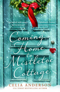 Title: Coming Home to Mistletoe Cottage, Author: Celia Anderson
