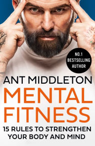 Title: Mental Fitness: 15 Rules to Strengthen Your Body and Mind, Author: Ant Middleton