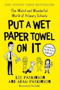 Title: Put A Wet Paper Towel on It: The Weird and Wonderful World of Primary Schools, Author: Lee Parkinson