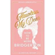 Title: Flawless, My Dear: How to Be More Bridgerton (An Unofficial Advisory), Author: Duchess Wibberfluffle