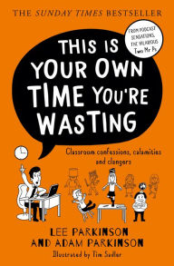 Title: This Is Your Own Time You're Wasting: Classroom Confessions, Calamities and Clangers, Author: Lee Parkinson