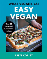 Title: What Vegans Eat - Easy Vegan!: Over 80 Tasty and Sustainable Recipes, Author: Brett Cobley