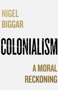 Title: Colonialism: A Moral Reckoning, Author: Nigel Biggar