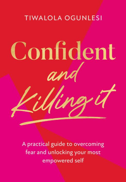 Confident and Killing It: A practical guide to overcoming fear unlocking your most empowered self