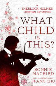 Title: What Child is This?: A Sherlock Holmes Christmas Adventure (A Sherlock Holmes Adventure, Book 5), Author: Bonnie MacBird