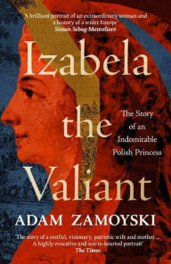 Title: Izabela the Valiant: The Story of an Indomitable Polish Princess, Author: Adam Zamoyski
