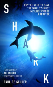 Title: Shark: Why we need to save the world's most misunderstood predator, Author: Paul de Gelder