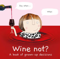 Title: Wine Not?: A book of grown-up decisions, Author: Rosie Made a Thing
