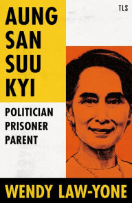 Title: Aung San Suu Kyi: Politician, Prisoner, Parent, Author: Wendy Law-Yone