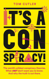 Title: It's a Conspiracy!: The World's Wildest Conspiracy Theories. What They Don't Want You To Know. And Why The Truth Is Out There., Author: Tom Cutler