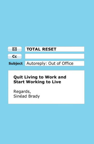 Total Reset: Quit Living to Work and Start Working to Live
