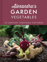 Downloading free audio books kindle Alexandra's Garden Vegetables: 30 Crochet Vegetable Patterns by Kerry Lord 