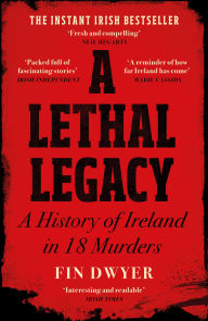 Online source of free ebooks download A Lethal Legacy: A History of Ireland in 18 Murders FB2 CHM by Fin Dwyer