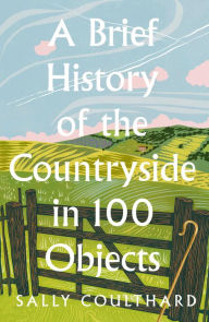 English text book download A Brief History of the Countryside in 100 Objects PDB ePub by Sally Coulthard