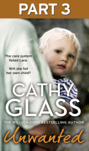Title: Unwanted: Part 3 of 3: The care system failed Lara. Will she fail her own child?, Author: Cathy Glass