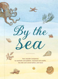 Title: By the Sea: Your coastline companion, from beautiful beaches and marine miscellany, to stunning seashells, seaweed, and sealife, Author: Susan Kelly