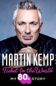 Title: Ticket to the World: My 80s Story, Author: Martin Kemp