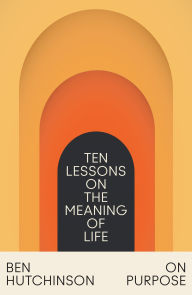 Title: On Purpose: Ten Lessons on the Meaning of Life, Author: Ben Hutchinson