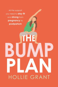 Title: The Bump Plan: All The Support You Need to Stay Fit and Strong From Pregnancy to Postpartum, Author: Hollie Grant