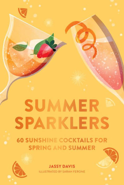 Summer Sparklers: 60 Sunshine Cocktails for Spring and