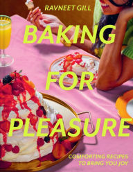Title: Baking for Pleasure: Comforting recipes to bring you joy, Author: Ravneet Gill