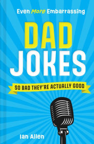 Title: Even More Embarrassing Dad Jokes: So Bad They're Actually Good, Author: Ian Allen