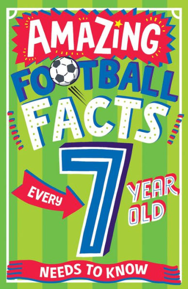 AMAZING FOOTBALL FACTS EVERY 7 YEAR OLD NEEDS TO KNOW (Amazing Facts Every Kid Needs to Know)