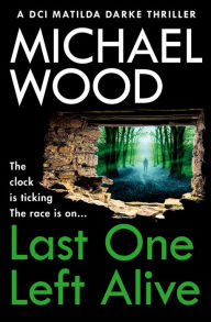 Title: Last One Left Alive (DCI Matilda Darke Thriller, Book 12), Author: Michael Wood