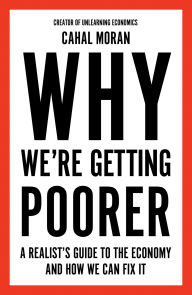 Title: Why We're Getting Poorer: A Realist's Guide to the Economy and How We Can Fix It, Author: Cahal Moran