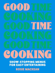 Title: Good Time Cooking: Show-stopping menus for easy entertaining, Author: Rosie Mackean