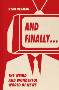 Title: And Finally.: Weird and wonderful stories told at the end of the news, Author: Ryan Herman